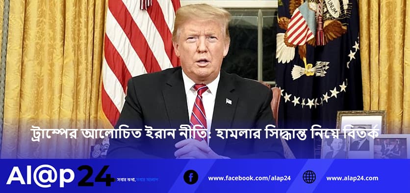 ট্রাম্পের আলোচিত ইরান নীতি: হামলার সিদ্ধান্ত নিয়ে বিতর্ক
