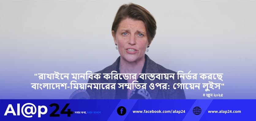 "রাখাইনে মানবিক করিডোর বাস্তবায়ন নির্ভর করছে বাংলাদেশ-মিয়ানমারের সম্মতির ওপর: গোয়েন লুইস"