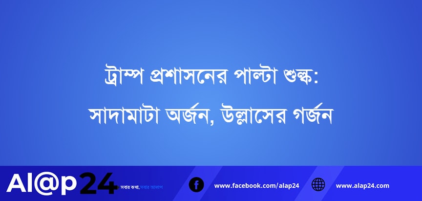 ট্রাম্প প্রশাসনের পাল্টা শুল্ক: সাদামাটা অর্জন, উল্লাসের গর্জন